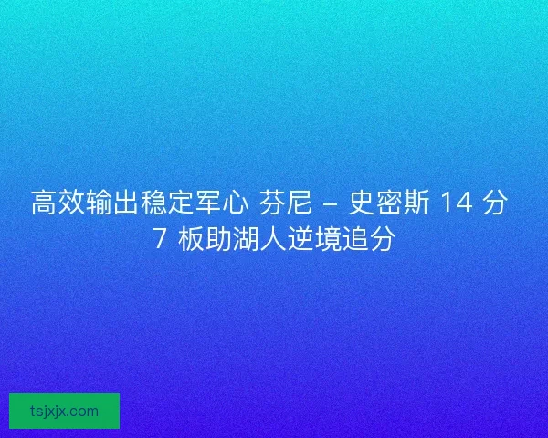 高效输出稳定军心 芬尼 - 史密斯 14 分 7 板助湖人逆境追分