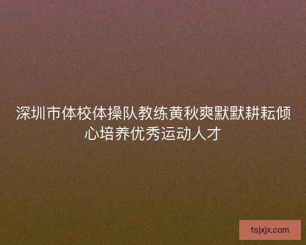 深圳市体校体操队教练黄秋爽默默耕耘倾心培养优秀运动人才 深圳市体校体操队教练黄秋爽默默耕耘倾心培养优秀运动人才