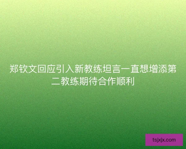 郑钦文回应引入新教练坦言一直想增添第二教练期待合作顺利 郑钦文回应引入新教练坦言一直想增添第二教练期待合作顺利